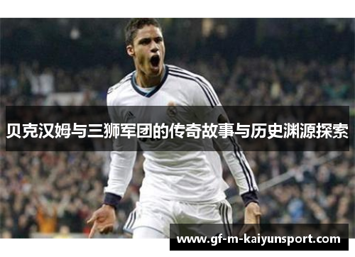 贝克汉姆与三狮军团的传奇故事与历史渊源探索