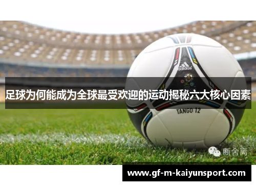 足球为何能成为全球最受欢迎的运动揭秘六大核心因素