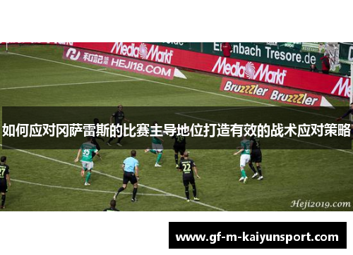 如何应对冈萨雷斯的比赛主导地位打造有效的战术应对策略