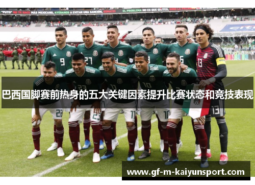 巴西国脚赛前热身的五大关键因素提升比赛状态和竞技表现 巴西国脚赛前热身的五大关键因素提升比赛状态和竞技表现