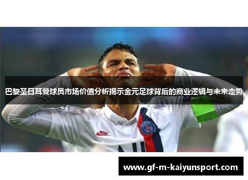 巴黎圣日耳曼球员市场价值分析揭示金元足球背后的商业逻辑与未来走势 巴黎圣日耳曼球员市场价值分析揭示金元足球背后的商业逻辑与未来走势