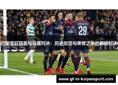 巴黎圣日耳曼与马赛对决:历史恩怨与荣誉之争的巅峰对决 巴黎圣日耳曼与马赛对决:历史恩怨与荣誉之争的巅峰对决