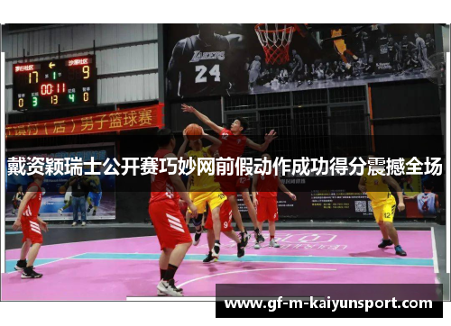 戴资颖瑞士公开赛巧妙网前假动作成功得分震撼全场 戴资颖瑞士公开赛巧妙网前假动作成功得分震撼全场