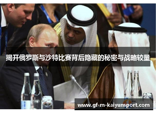 揭开俄罗斯与沙特比赛背后隐藏的秘密与战略较量 揭开俄罗斯与沙特比赛背后隐藏的秘密与战略较量