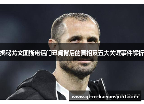 揭秘尤文图斯电话门丑闻背后的真相及五大关键事件解析 揭秘尤文图斯电话门丑闻背后的真相及五大关键事件解析