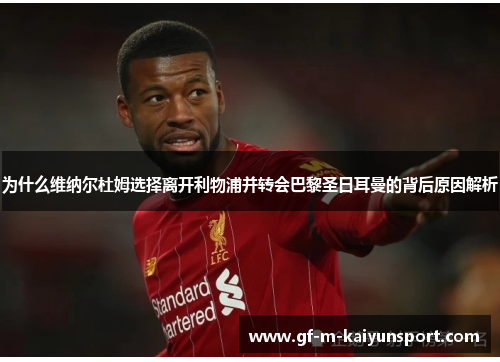 为什么维纳尔杜姆选择离开利物浦并转会巴黎圣日耳曼的背后原因解析 为什么维纳尔杜姆选择离开利物浦并转会巴黎圣日耳曼的背后原因解析