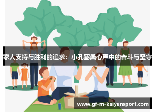 家人支持与胜利的追求:小孔塞桑心声中的奋斗与坚守 家人支持与胜利的追求:小孔塞桑心声中的奋斗与坚守