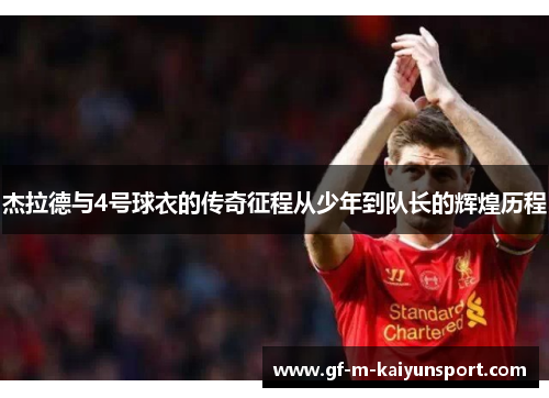 杰拉德与4号球衣的传奇征程从少年到队长的辉煌历程