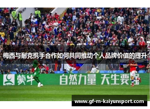 梅西与耐克携手合作如何共同推动个人品牌价值的提升