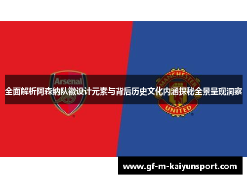 全面解析阿森纳队徽设计元素与背后历史文化内涵探秘全景呈现洞察 全面解析阿森纳队徽设计元素与背后历史文化内涵探秘全景呈现洞察