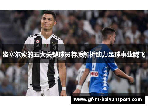洛塞尔索的五大关键球员特质解析助力足球事业腾飞 洛塞尔索的五大关键球员特质解析助力足球事业腾飞