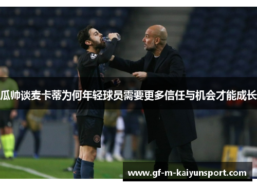 瓜帅谈麦卡蒂为何年轻球员需要更多信任与机会才能成长 瓜帅谈麦卡蒂为何年轻球员需要更多信任与机会才能成长