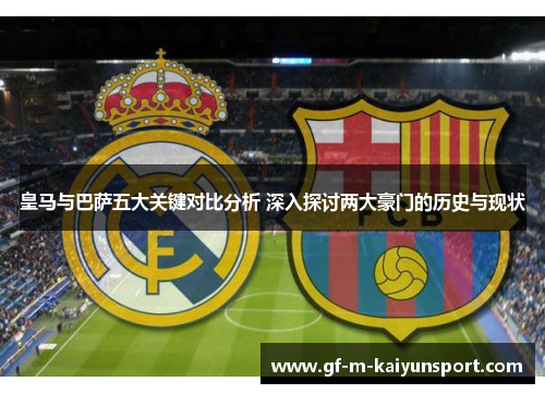 皇马与巴萨五大关键对比分析 深入探讨两大豪门的历史与现状 皇马与巴萨五大关键对比分析 深入探讨两大豪门的历史与现状