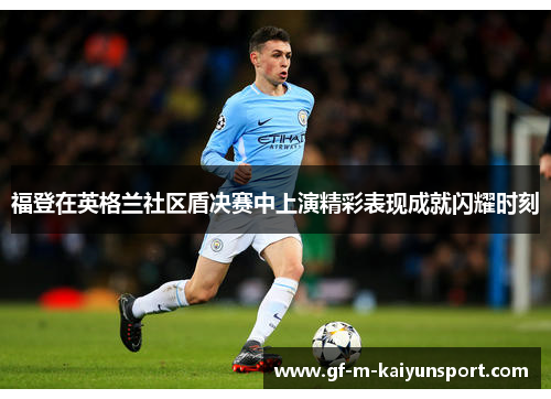 福登在英格兰社区盾决赛中上演精彩表现成就闪耀时刻 福登在英格兰社区盾决赛中上演精彩表现成就闪耀时刻