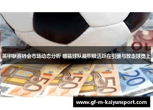 英甲联赛转会市场动态分析 哪些球队最积极活跃在引援与放走球员上