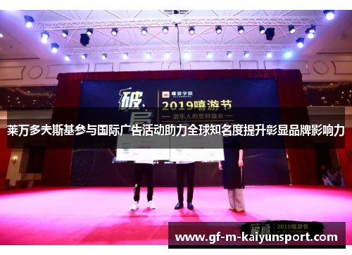 莱万多夫斯基参与国际广告活动助力全球知名度提升彰显品牌影响力 莱万多夫斯基参与国际广告活动助力全球知名度提升彰显品牌影响力