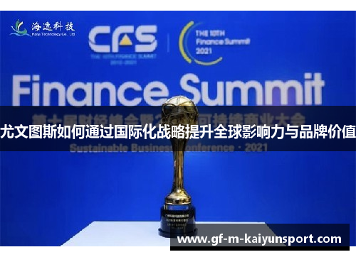 尤文图斯如何通过国际化战略提升全球影响力与品牌价值 尤文图斯如何通过国际化战略提升全球影响力与品牌价值