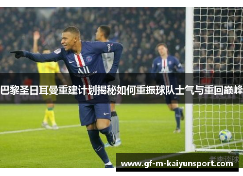 巴黎圣日耳曼重建计划揭秘如何重振球队士气与重回巅峰 巴黎圣日耳曼重建计划揭秘如何重振球队士气与重回巅峰