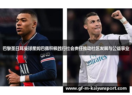 巴黎圣日耳曼球星姆巴佩积极践行社会责任推动社区发展与公益事业 巴黎圣日耳曼球星姆巴佩积极践行社会责任推动社区发展与公益事业