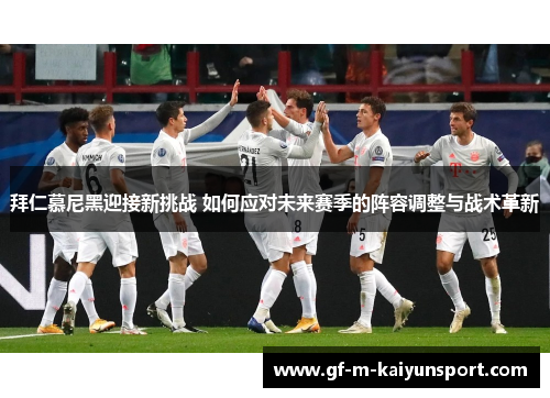 拜仁慕尼黑迎接新挑战 如何应对未来赛季的阵容调整与战术革新 拜仁慕尼黑迎接新挑战 如何应对未来赛季的阵容调整与战术革新