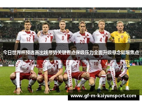 今日世界杯预选赛出线形势关键看点保级压力全面升级悬念陡增焦点 今日世界杯预选赛出线形势关键看点保级压力全面升级悬念陡增焦点
