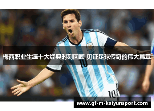 梅西职业生涯十大经典时刻回顾 见证足球传奇的伟大篇章