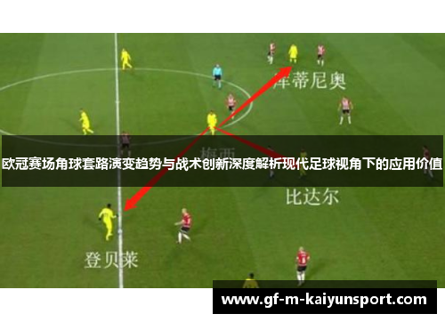 欧冠赛场角球套路演变趋势与战术创新深度解析现代足球视角下的应用价值