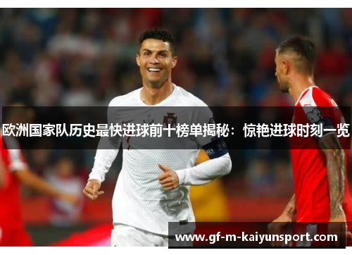 欧洲国家队历史最快进球前十榜单揭秘:惊艳进球时刻一览 欧洲国家队历史最快进球前十榜单揭秘:惊艳进球时刻一览