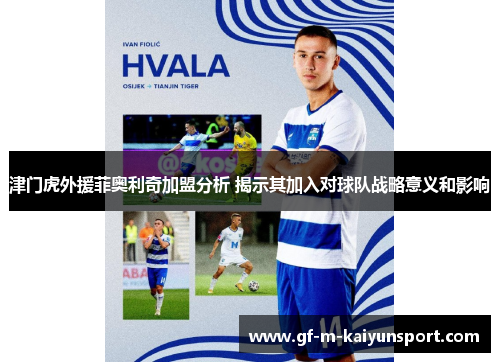 津门虎外援菲奥利奇加盟分析 揭示其加入对球队战略意义和影响