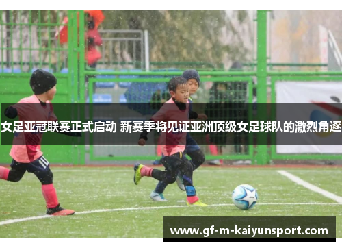 女足亚冠联赛正式启动 新赛季将见证亚洲顶级女足球队的激烈角逐 女足亚冠联赛正式启动 新赛季将见证亚洲顶级女足球队的激烈角逐