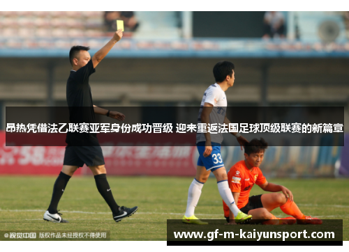 昂热凭借法乙联赛亚军身份成功晋级 迎来重返法国足球顶级联赛的新篇章