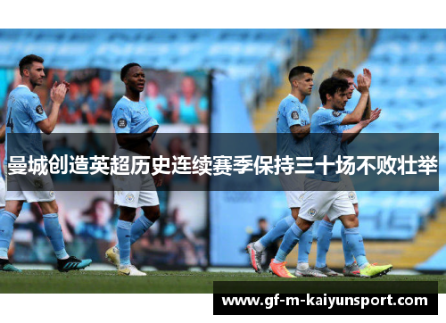 曼城创造英超历史连续赛季保持三十场不败壮举 曼城创造英超历史连续赛季保持三十场不败壮举