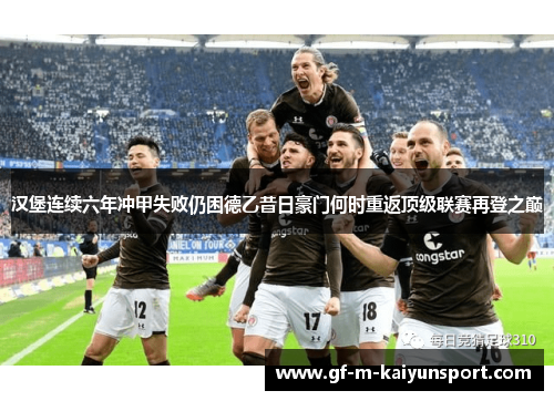 汉堡连续六年冲甲失败仍困德乙昔日豪门何时重返顶级联赛再登之巅