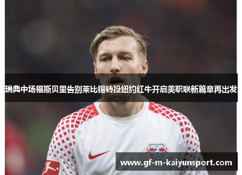 瑞典中场福斯贝里告别莱比锡转投纽约红牛开启美职联新篇章再出发 瑞典中场福斯贝里告别莱比锡转投纽约红牛开启美职联新篇章再出发