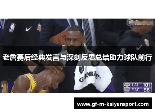 老詹赛后经典发言与深刻反思总结助力球队前行