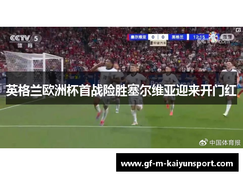 英格兰欧洲杯首战险胜塞尔维亚迎来开门红