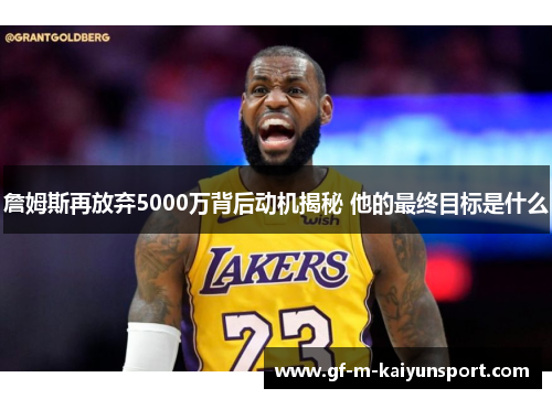 詹姆斯再放弃5000万背后动机揭秘 他的最终目标是什么