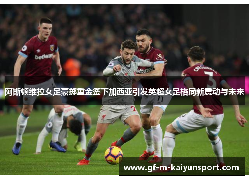阿斯顿维拉女足豪掷重金签下加西亚引发英超女足格局新震动与未来