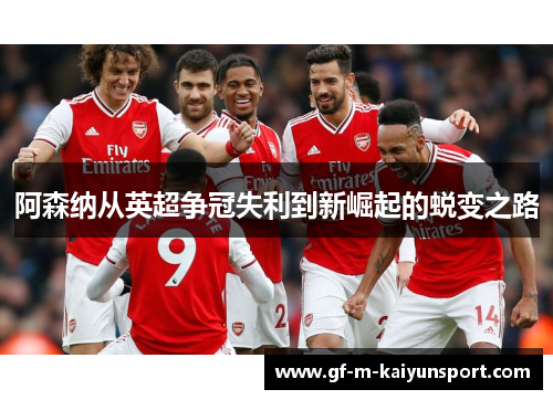 阿森纳从英超争冠失利到新崛起的蜕变之路 阿森纳从英超争冠失利到新崛起的蜕变之路