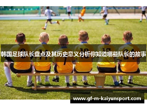 韩国足球队长盘点及其历史意义分析你知道哪些队长的故事