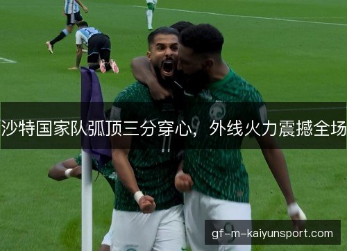沙特国家队弧顶三分穿心，外线火力震撼全场