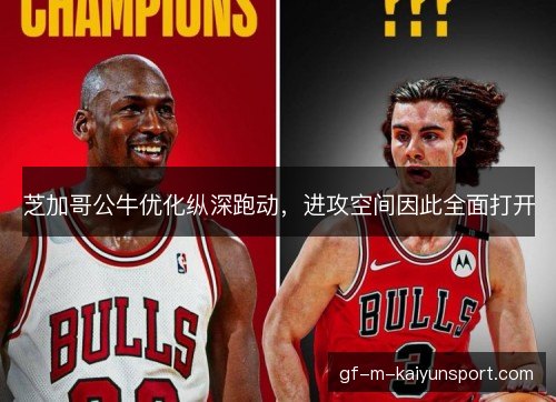 芝加哥公牛优化纵深跑动，进攻空间因此全面打开