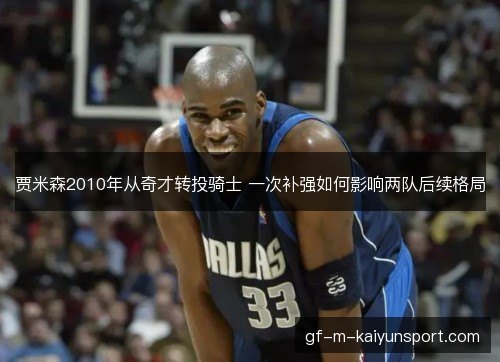 贾米森2010年从奇才转投骑士 一次补强如何影响两队后续格局